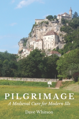 Pilgrimage: A Medieval Cure for Modern Ills - Dave Whitson