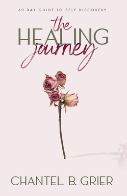 The Healing Journey: 60 Day Self Discovery Guide - Chantel B. Grier