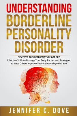 Understanding Borderline Personality Disorder: DISCOVER THE DIFFERENT TYPES OF BPD: Effective Skills to Manage Your Daily Battles and Strategies to He - Jennifer C. Dove