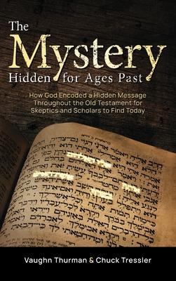The Mystery Hidden For Ages Past: How God Encoded a Hidden Message Throughout the Old Testament for Skeptics and Scholars to Find Today - Vaughn Thurman