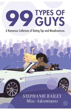 Coperta cărții '99 Types of Guys: A Humorous Collection of Dating Tips and Misadventures - Stephanie Bailey'
