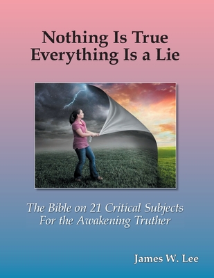 Everything is a Lie; Nothing is True (Color Edition): 21 Critical Subjects Few Know Anything About - James Lee