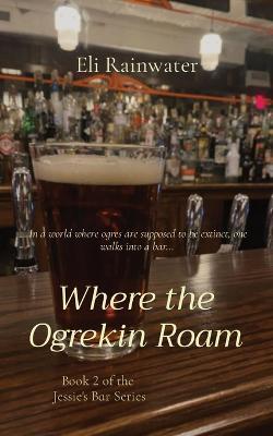 Where the Ogrekin Roam: In a world where ogres are supposed to be extinct, one walks into a bar... - Eli Rainwater