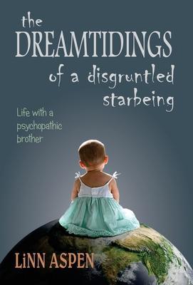 The Dreamtidings of a Disgruntled Starbeing: Life With a Psychopathic Brother - Linn Aspen