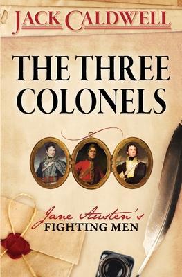 The Three Colonels: Jane Austen's Fighting Men - Jack Caldwell