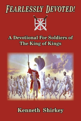 Coperta cărții 'Fearlessly Devoted: A Devotional for Soldiers of the King of Kings - Kenneth Shirkey'