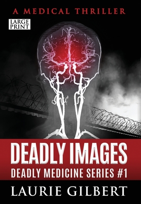 Deadly Images: A Medical Thriller Large Print Edition - Laurie Gilbert