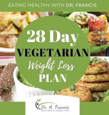Eating Healthy with Dr. Francis: 28 Day Vegetarian Weight Loss Meal Plan - A. Francis