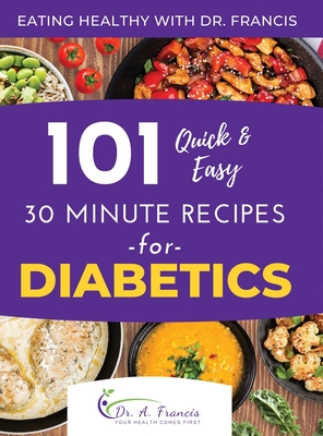 Eating Healthy with Dr. Francis: 101 Quick and Easy 30 Minute Recipes for DIABETICS - A. Francis