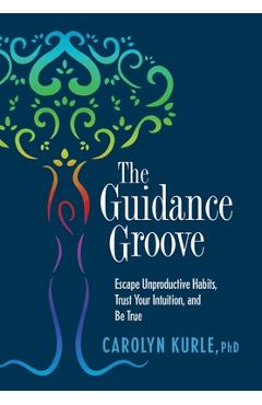 Coperta cărții 'The Guidance Groove: Escape Unproductive Habits, Trust Your Intuition, and Be True - Carolyn Kurle'