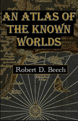 An Atlas of the Known Worlds - Robert D. Beech