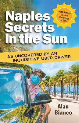 Naples Secrets in the Sun: As Uncovered by an Inquisitive Uber Driver - Alan Bianco