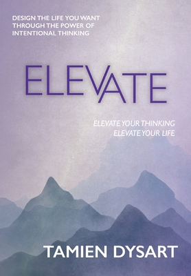 Elevate: Design the Life You Want through the Power of Intentional Thinking - Tamien Dysart