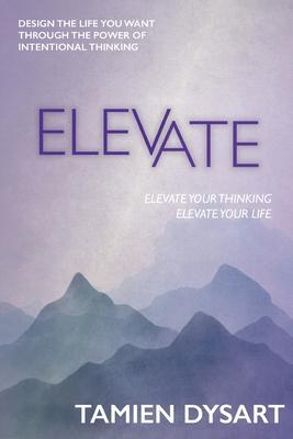 Elevate: Design the Life You Want through the Power of Intentional Thinking - Tamien Dysart