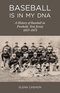 Coperta cărții 'Baseball Is in My DNA: The History of Baseball in Freehold, New Jersey, 1857-1973 - Glenn Cashion'
