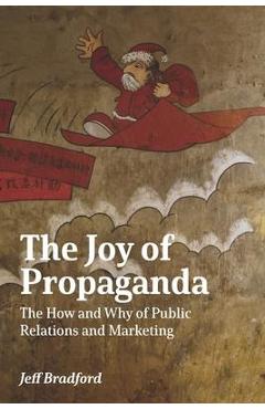 Coperta cărții 'The Joy of Propaganda: The How and Why of Public Relations and Marketing - Jeff Bradford'