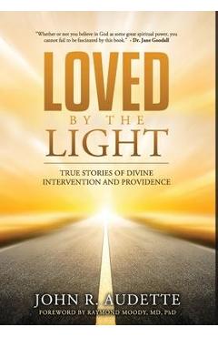 Coperta cărții 'Loved by the Light: True Stories of Divine Intervention and Providence - John R. Audette'