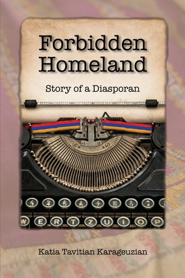 Forbidden Homeland: Story of a Diasporan - Katia Tavitian Karageuzian