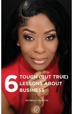 Coperta cărții '6 Tough (But True) Lessons About Bussiness - Michelle Celestin'
