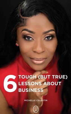 Coperta cărții '6 Tough (But True) Lessons About Bussiness - Michelle Celestin'