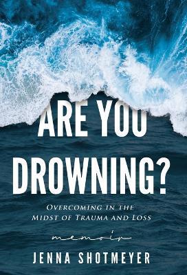 Are You Drowning?: Overcoming in the Midst of Trauma and Loss - Jenna Shotmeyer