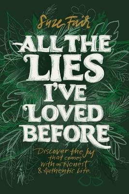 All the Lies I've Loved Before: Discover the Joy That Comes With an Honest & Authentic Life - Suze Fair