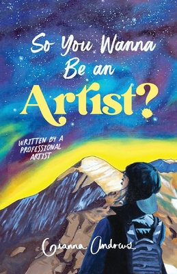 So You Wanna Be an Artist?: Written by a Professional Artist - Gianna Andrews