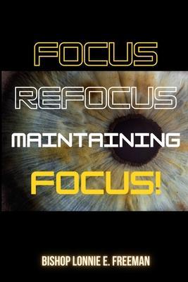 Focus, Refocus, Maintaining Focus - Lonnie E. Freeman