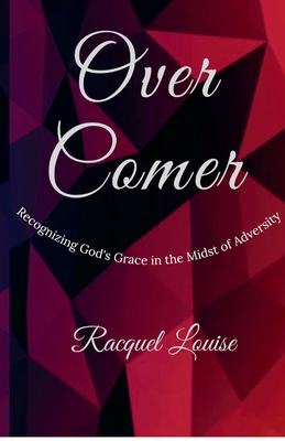 Over Comer: Recognizing God's Grace in the Midst of Adversity - Racquel Louise