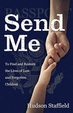 Coperta cărții 'Send Me: To Find and Restore the Lives of Lost and Forgotten Children - Hudson Staffield'