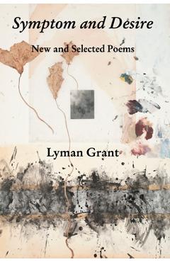 Coperta cărții 'Symptom and Desire: New and Selected Poems - Lyman Grant'