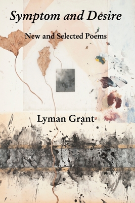 Symptom and Desire: New and Selected Poems - Lyman Grant