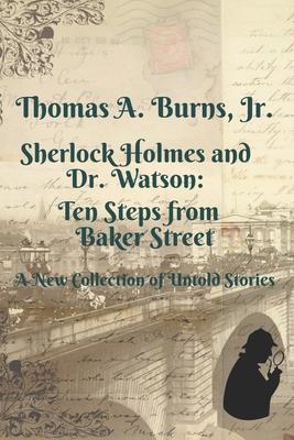 Sherlock Holmes and Dr. Watson: Ten Steps from Baker Street: A New Collection of Untold Stories - Thomas A. Burns
