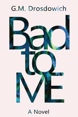 Bad to me - G. M. Drosdowich