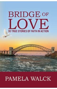 Coperta cărții 'Bridge of Love: 30 True Stories of Faith in Action - Pamela A. Walck'