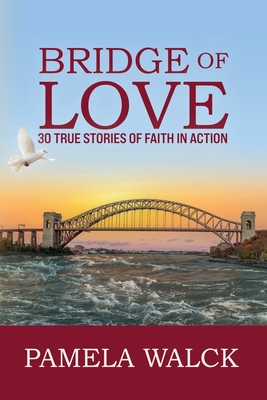 Bridge of Love: 30 True Stories of Faith in Action - Pamela A. Walck