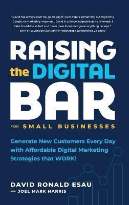 Raising the Digital Bar: Generate New Customers Every Day with Affordable Digital Marketing Strategies that WORK! - David Ronald Esau