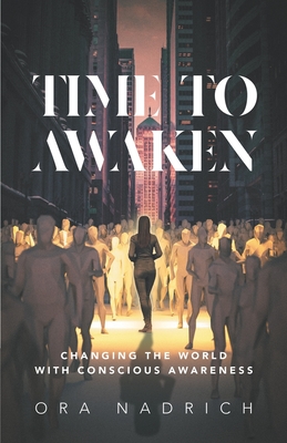 Time To Awaken: Changing the World with Conscious Awareness - Ora Nadrich