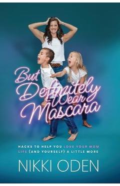 Coperta cărții 'But Definitely Wear Mascara: Hacks to Help You LOVE Your Mom Life (and Yourself) a Little More - Nikki Oden'