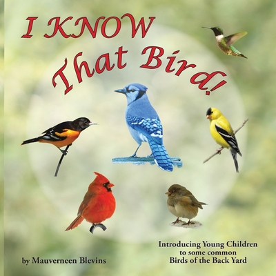 I KNOW That Bird!: Introducing Young Children to some Common Birds of the back yard - Mauverneen Blevins