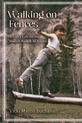Walking on Fences: A Girl's Life on the Marolt Ranch in Aspen - Vicki Marolt Buchanan