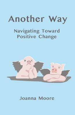 Coperta cărții 'Another Way: Navigating Toward Positive Change - Joanna Moore'