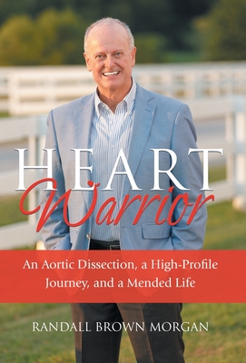 Heart Warrior: An Aortic Dissection, a High-Profile Journey, and a Mended Life - Randall Brown Morgan