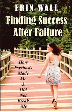 Coperta cărții 'Finding Success After Failure: How Psychosis Made Me and Did Not Break Me - Erin Wall'