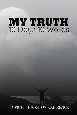 Coperta cărții 'My Truth - 10 Days 10 Words - Dwight Currence'