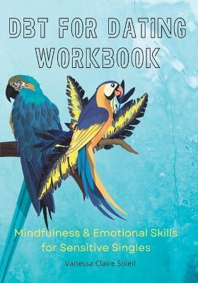 DBT for Dating Workbook: Mindfulness and Emotional Skills for Sensitive Singles - Vanessa Claire Soleil