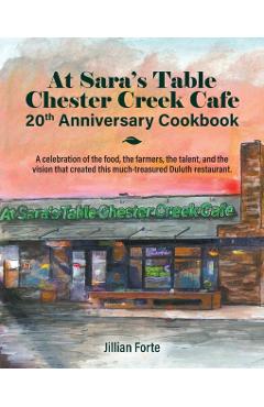 At Sara's Table Chester Creek Cafe 20th Anniversary Cookbook: A celebration of the food, the farmers, the talent and the vision that created this much - Jillian M. Forte