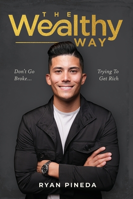 The Wealthy Way: Don't Go Broke Trying To Get Rich - Ryan Pineda