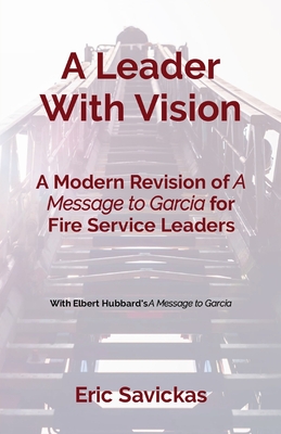 A Leader With Vision: A Modern Revision of A Message to Garcia for Fire Service Leaders - Eric Savickas