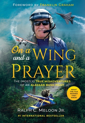 On a Wing and a Prayer: The (Mostly) True Misadventures of an Alaskan Bush Pilot - Ralph C. Meloon